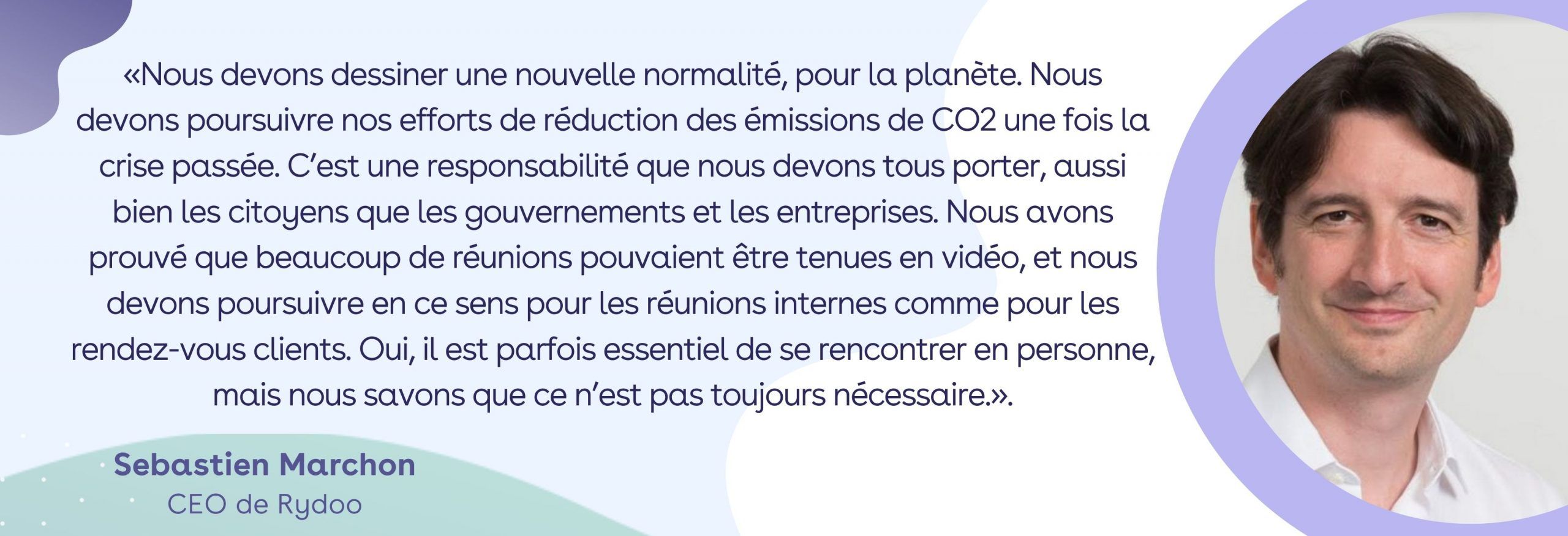 Voyages intérieurs / Sebastien: Nous devons dessiner une nouvelle normalité, pour la planète. Nous devons poursuivre nos efforts de réduction des émissions de CO2 une fois la crise passée. C’est une responsabilité que nous devons tous porter, aussi bien les citoyens que les gouvernements et les entreprises. Nous avons prouvé que beaucoup de réunions pouvaient être tenues en vidéo, et nous devons poursuivre en ce sens pour les réunions internes comme pour les rendez-vous clients. Oui, il est parfois essentiel de se rencontrer en personne, mais nous savons que ce n’est pas toujours nécessaire. Voyages intérieurs / Sebastien: Nous devons dessiner une nouvelle normalité, pour la planète. Nous devons poursuivre nos efforts de réduction des émissions de CO2 une fois la crise passée. C’est une responsabilité que nous devons tous porter, aussi bien les citoyens que les gouvernements et les entreprises. Nous avons prouvé que beaucoup de réunions pouvaient être tenues en vidéo, et nous devons poursuivre en ce sens pour les réunions internes comme pour les rendez-vous clients. Oui, il est parfois essentiel de se rencontrer en personne, mais nous savons que ce n’est pas toujours nécessaire.