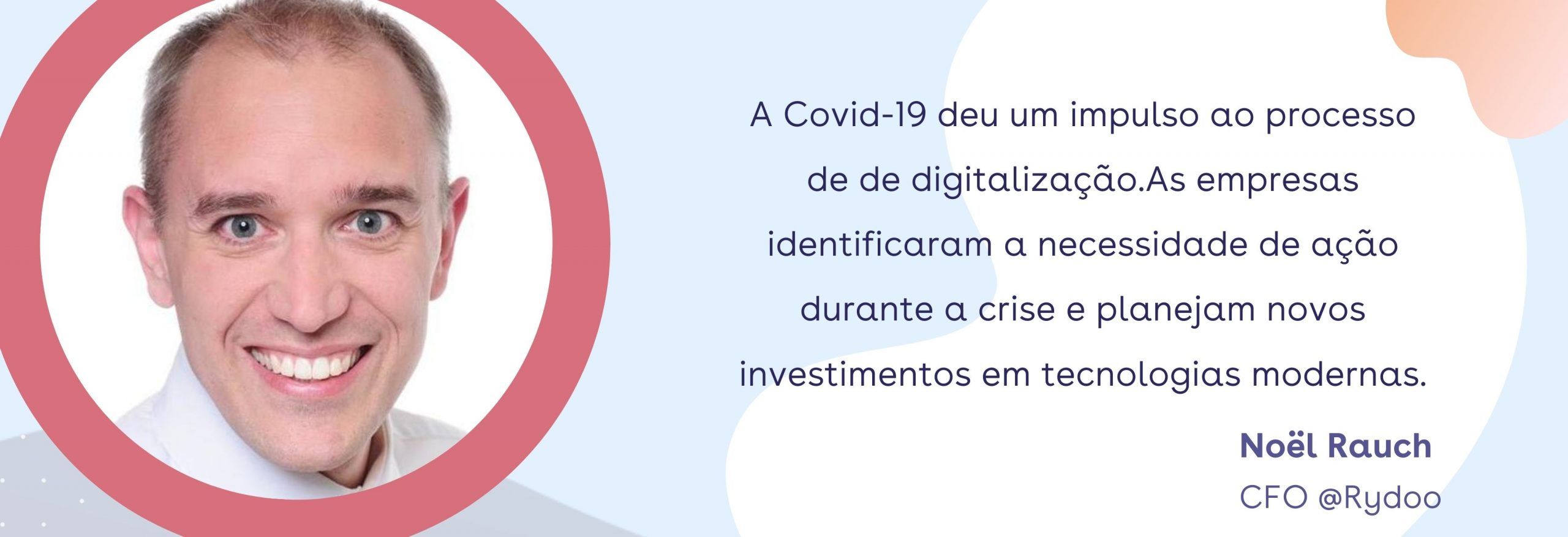 Quote Noel (Rydoo CFO): A Covid-19 deu um impulso ao processo de de digitalização.As empresas identificaram a necessidade de ação durante a crise e planejam novos investimentos em tecnologias modernas. Quote Noel (Rydoo CFO): A Covid-19 deu um impulso ao processo de de digitalização.As empresas identificaram a necessidade de ação durante a crise e planejam novos investimentos em tecnologias modernas.