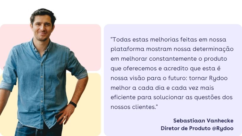 Seb Vanhecke: ""Todas estas melhorias feitas em nossa plataforma mostram nossa determinação em melhorar constantemente o produto que oferecemos e acredito que esta é nossa visão para o futuro: tornar Rydoo melhor a cada dia e cada vez mais eficiente para solucionar as questões dos nossos clientes" Seb Vanhecke: ""Todas estas melhorias feitas em nossa plataforma mostram nossa determinação em melhorar constantemente o produto que oferecemos e acredito que esta é nossa visão para o futuro: tornar Rydoo melhor a cada dia e cada vez mais eficiente para solucionar as questões dos nossos clientes"
